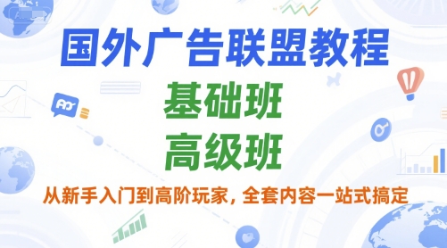 国外广告联盟教程，基础班和高级班，从新手入门到高阶玩家，全套内容一站式搞定-卿云社