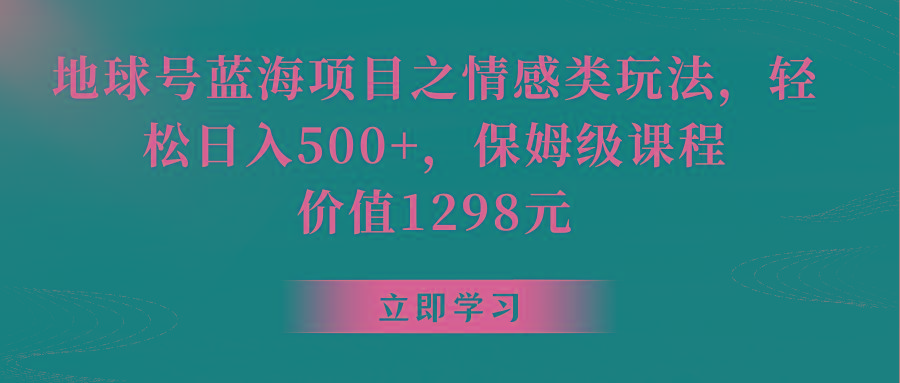 地球号蓝海项目之情感类玩法，轻松日入500+，保姆级教程-卿云社
