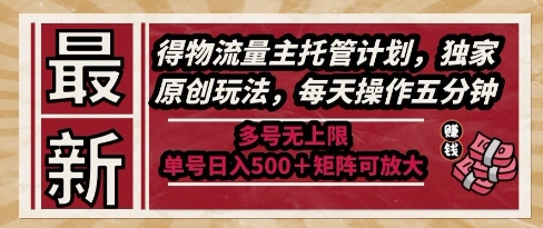 最新得物流量主托管计划，独家原创玩法，每天操作五分钟，多号无上限，单号日入5张+矩阵可放大【揭秘】-卿云社