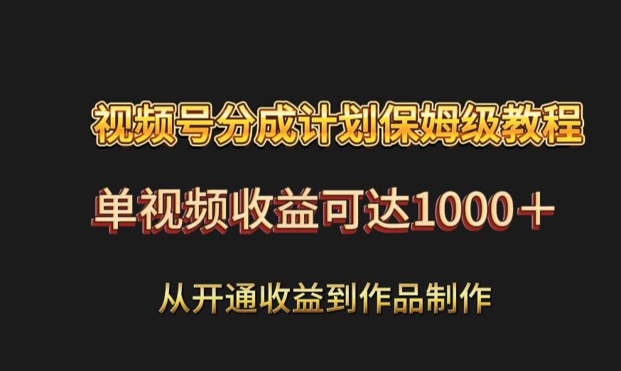 视频号分成计划保姆级教程：从开通收益到作品制作，单视频收益可达1000＋-卿云社