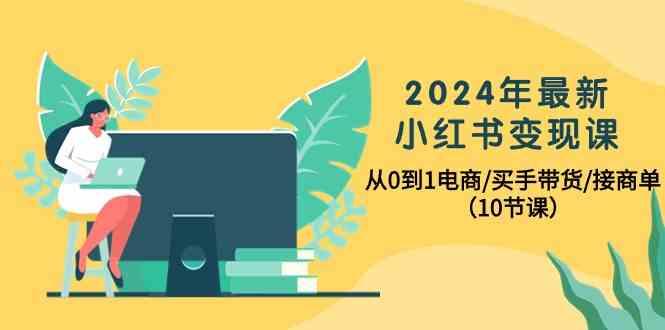 2024年最新小红书变现课，从0到1电商/买手带货/接商单(10节课)-卿云社