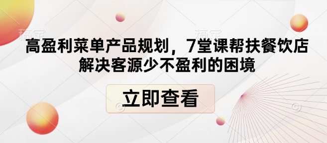 高盈利菜单产品规划，7堂课帮扶餐饮店解决客源少不盈利的困境-卿云社
