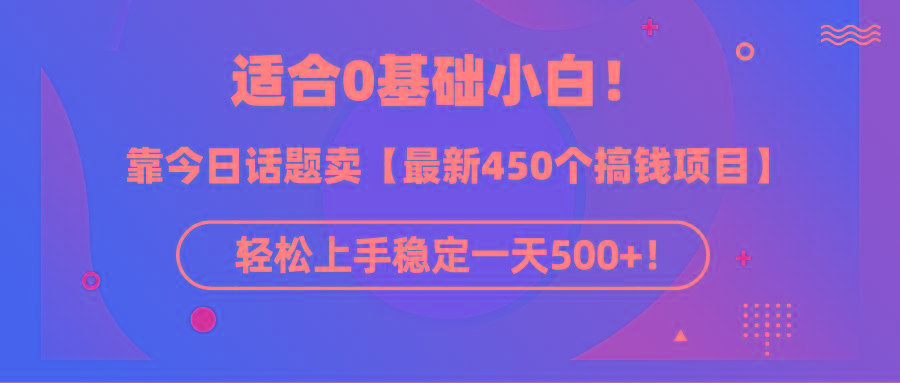 (9268期)适合0基础小白！靠今日话题卖【最新450个搞钱方法】轻松上手稳定一天500+！-卿云社