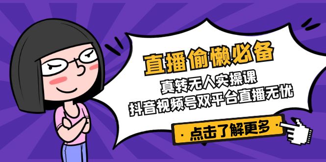 直播偷懒必备！真转无人实操课，抖音视频号双平台直播无忧-卿云社