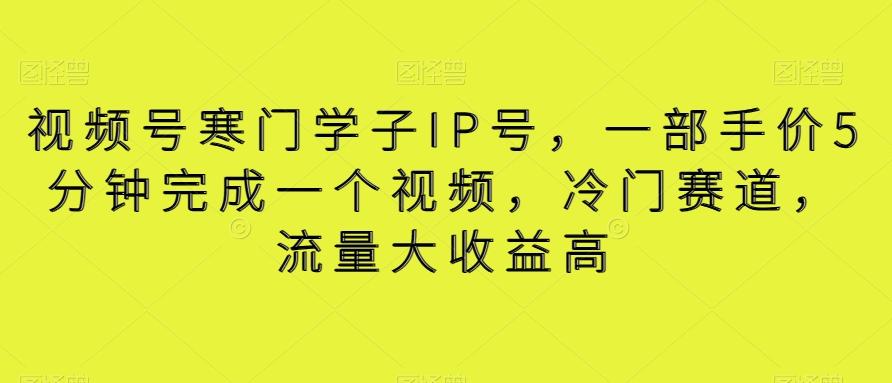视频号寒门学子IP号，一部手价5分钟完成一个视频，冷门赛道，流量大收益高【揭秘】-卿云社