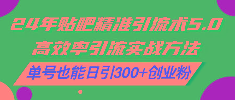 24年贴吧精准引流术5.0，高效率引流实战方法，单号也能日引300+创业粉-卿云社