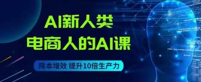 AI新人类-电商人的AI课，用世界先进的AI帮助电商降本增效-卿云社