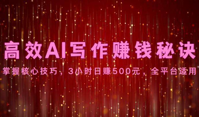 高效AI写作赚钱秘诀：掌握核心技巧，3小时日赚500元，全平台适用-卿云社