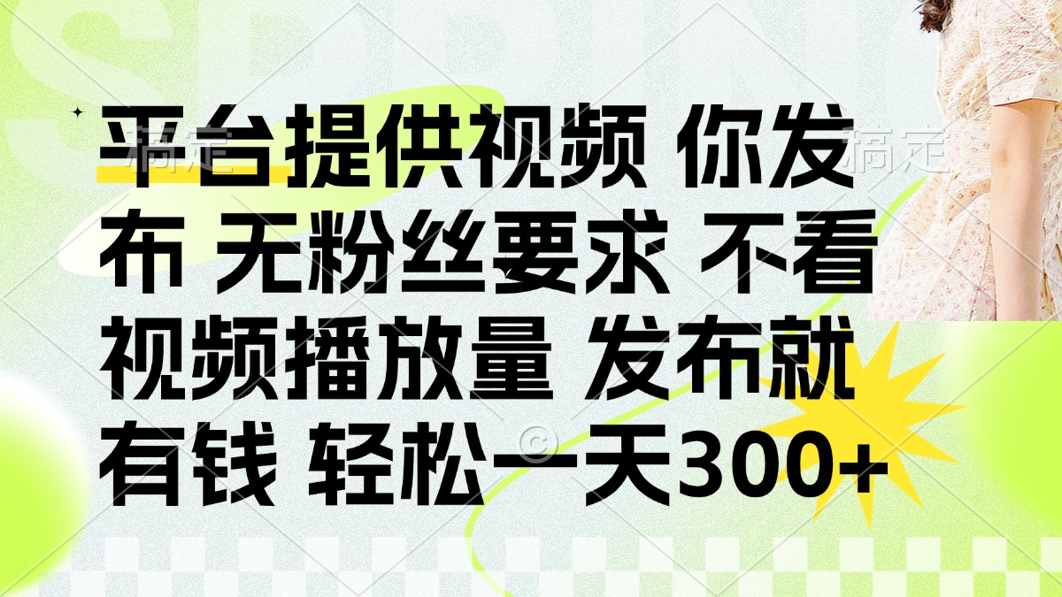 发布平台提供视频就有钱 无粉丝要求 不看视频播放量 发布就有钱 一天300+-卿云社