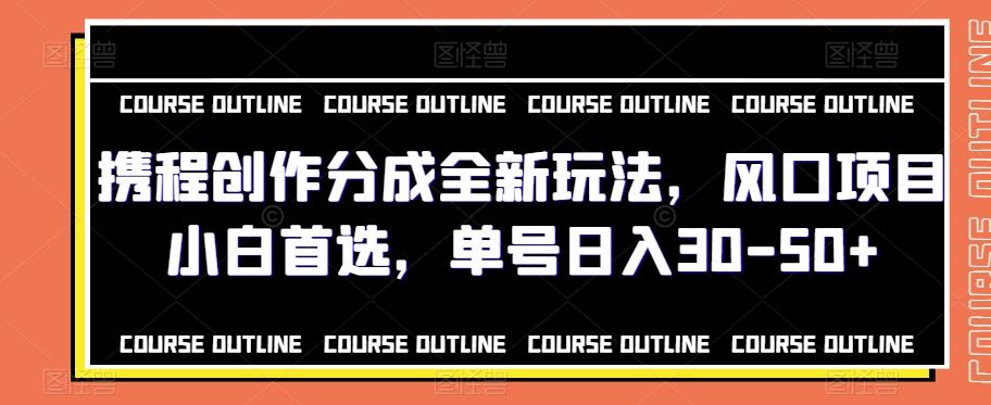 携程创作分成全新玩法，风口项目小白首选，单号日入30-50+-卿云社