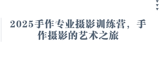 2025手作专业摄影训练营，手作摄影的艺术之旅-卿云社