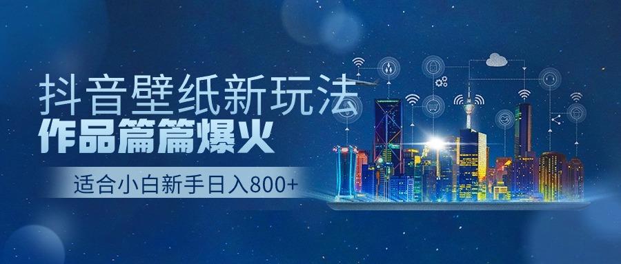 抖音壁纸号新玩法，一个作品只需要5分钟，条条爆款日收益1000＋-卿云社