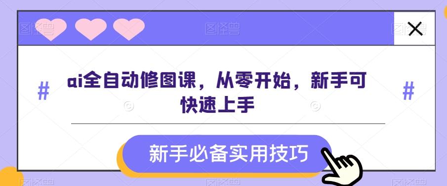 ai全自动修图课，从零开始，新手可快速上手-卿云社