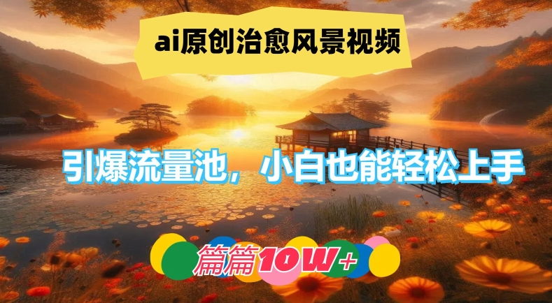ai原创治愈风景视频，引爆流量池，小白也能轻松上手，篇篇10w+【揭秘】-卿云社