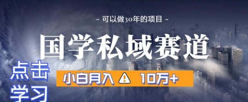 暴力国学私域赛道，小白月入10万+，引流+转化完整流程【揭秘】-卿云社