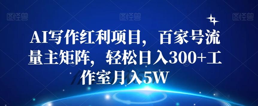 AI写作红利项目，百家号流量主矩阵，轻松日入300+工作室月入5W【揭秘】-卿云社