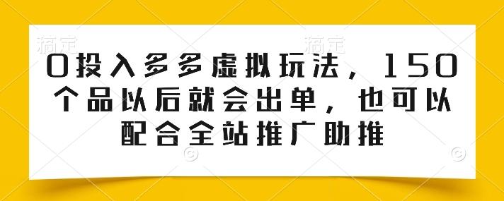 0投入多多虚拟玩法，150个品以后就会出单，也可以配合全站推广助推-卿云社