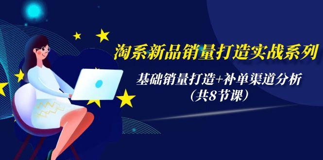 (9962期)淘系新品销量打造实战系列，基础销量打造+补单渠道分析(共8节课)-卿云社