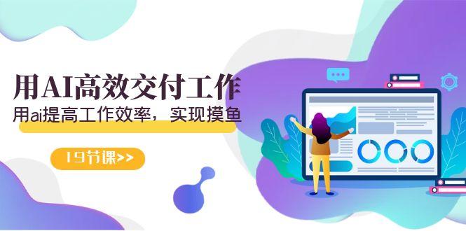 天选 打工人-用AI高效交付工作，用ai提高工作效率，实现摸鱼(19节视频课)-卿云社