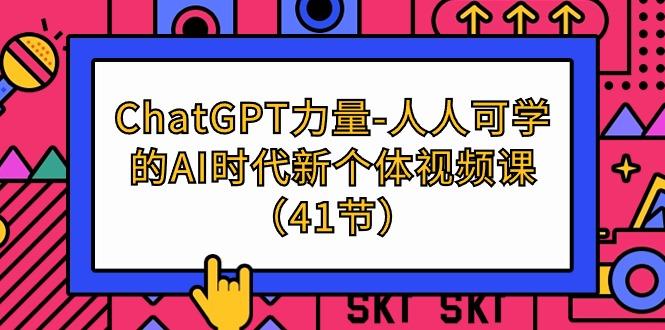 (9670期)ChatGPT-力量-人人可学的AI时代新个体视频课(41节)-卿云社