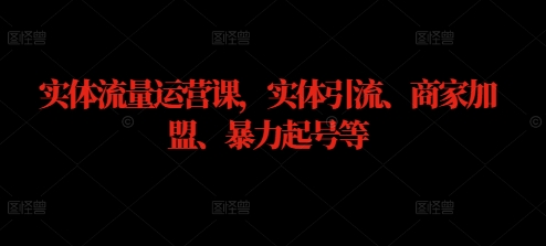 实体流量运营课，实体引流、商家加盟、暴力起号等-卿云社