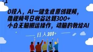 0投入，AI一键生成原创视频，撸视频号日收益达到300+小白无脑搬运操作，动脑的教给AI【揭秘】-卿云社