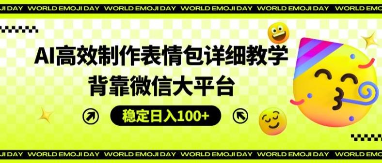 AI高效制作表情包详细教学，背靠微信大平台，稳定日入100+【揭秘】-卿云社