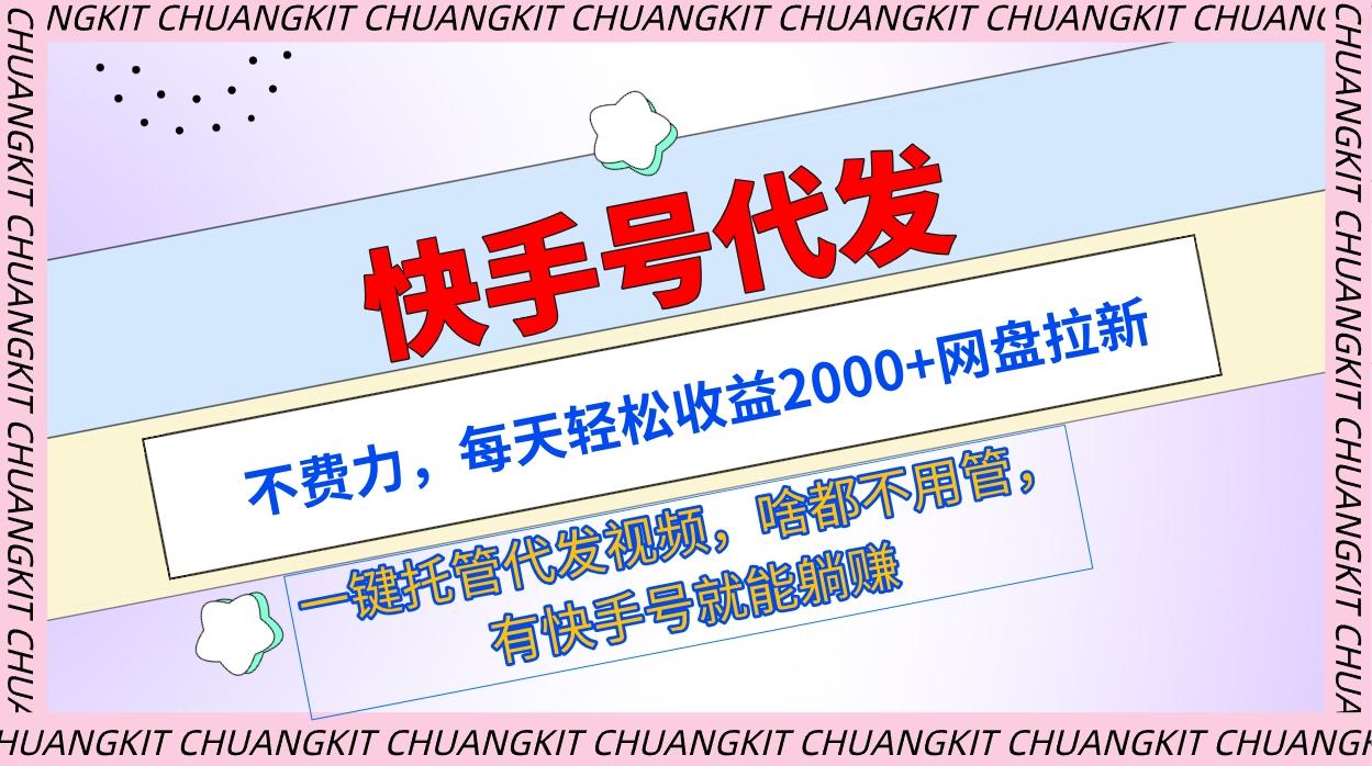 (9492期)快手号代发：不费力，每天轻松收益2000+网盘拉新一键托管代发视频-卿云社