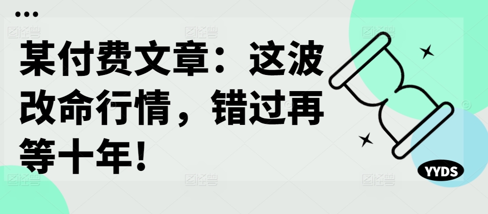 某付费文章：这波改命行情，错过再等十年!-卿云社