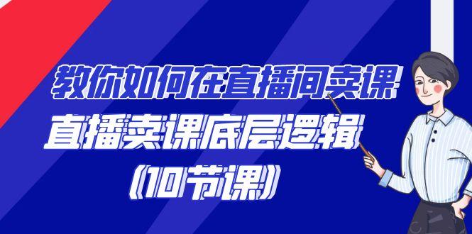 教你如何在直播间卖课的语法，直播卖课底层逻辑(10节课)-卿云社