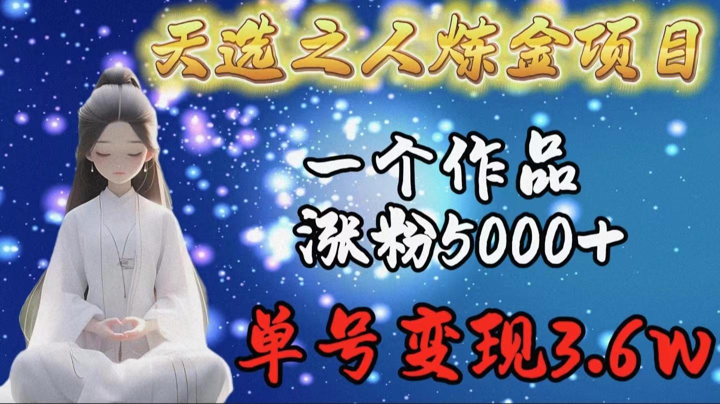 (9693期)天选之人炼金项目，一个作品涨粉5000+，单号变现3.6w-卿云社