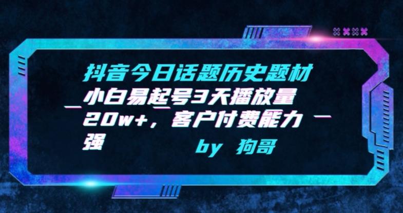 抖音今日话题历史题材-小白易起号3天播放量20w+，客户付费能力强【揭秘】-卿云社