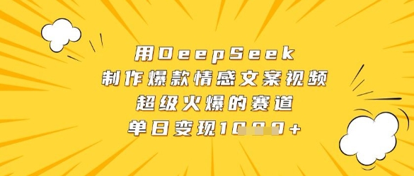 用DeepSeek制作爆款情感文案视频，超级火爆的赛道，单日变现数张-卿云社