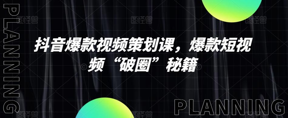 抖音爆款视频策划课，爆款短视频“破圈”秘籍-卿云社
