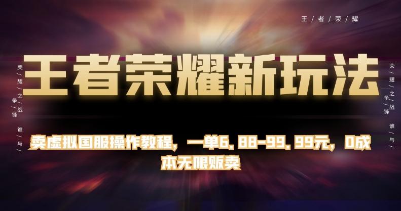 王者荣耀新玩法，卖虚拟国服操作教程，一单6.88-99.99元，0成本无限贩卖【揭秘】-卿云社