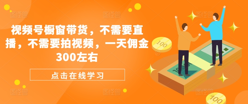 视频号橱窗带货，不需要直播，不需要拍视频，一天佣金300左右-卿云社