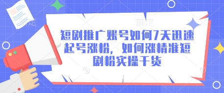 短剧推广账号如何7天迅速起号涨粉，如何涨精准短剧粉实操干货-卿云社