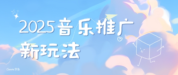 2025新版音乐推广赛道最新玩法，打造出自己的账号风格-卿云社