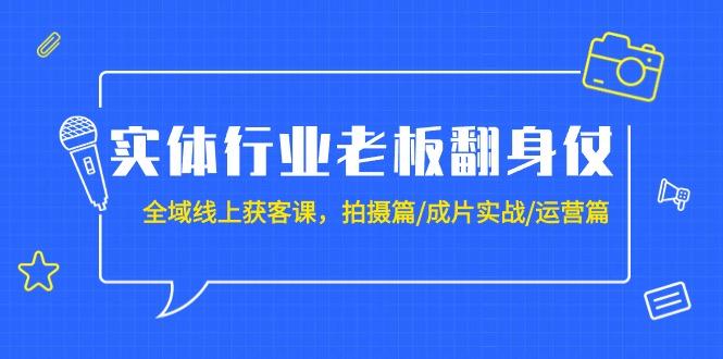 (9332期)实体行业老板翻身仗：全域-线上获客课，拍摄篇/成片实战/运营篇(20节课)-卿云社