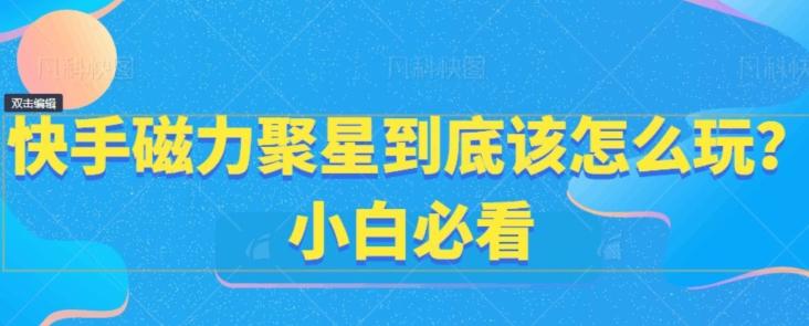 快手磁力聚星到底该怎么玩？小白必看-卿云社