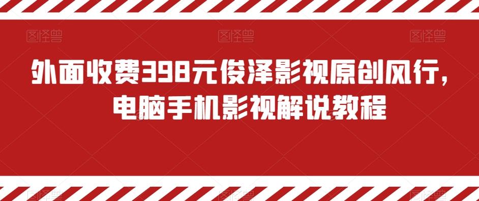 外面收费398元俊泽影视原创风行，电脑手机影视解说教程-卿云社