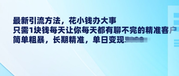 最新引流方法，花小钱办大事，只需1块钱每天让你每天都有聊不完的精准客户 简单粗暴，长期精准-卿云社