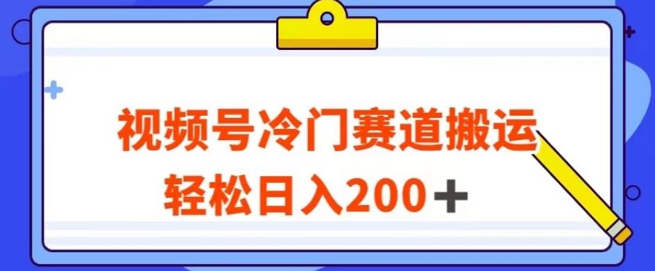 视频号最新冷门赛道搬运玩法，轻松日入200+【揭秘】-卿云社