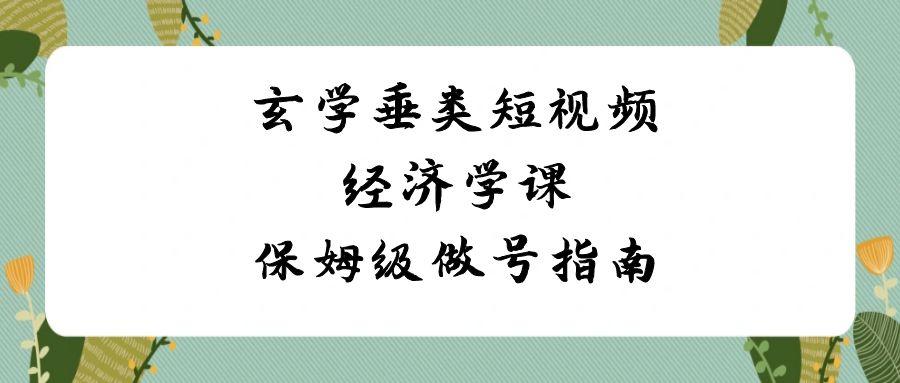 玄学垂类短视频经济学课，保姆级做号指南(8节课)-卿云社