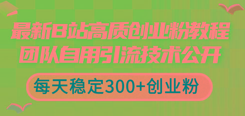 最新B站高质创业粉教程，团队自用引流技术公开，每天稳定300+创业粉-卿云社