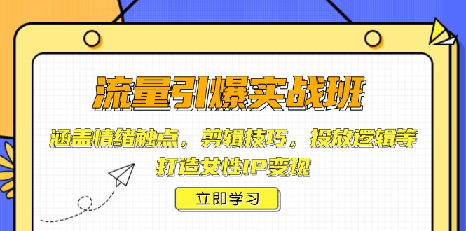 流量引爆实战班，涵盖情绪触点，剪辑技巧，投放逻辑等，打造女性IP变现-卿云社