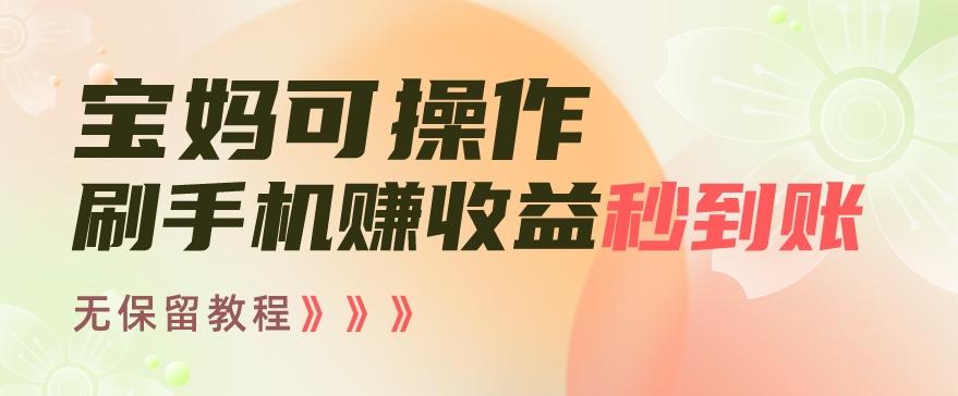 宝妈可操作刷手机赚收益秒到账无保留教程，亲测有效无套路-卿云社