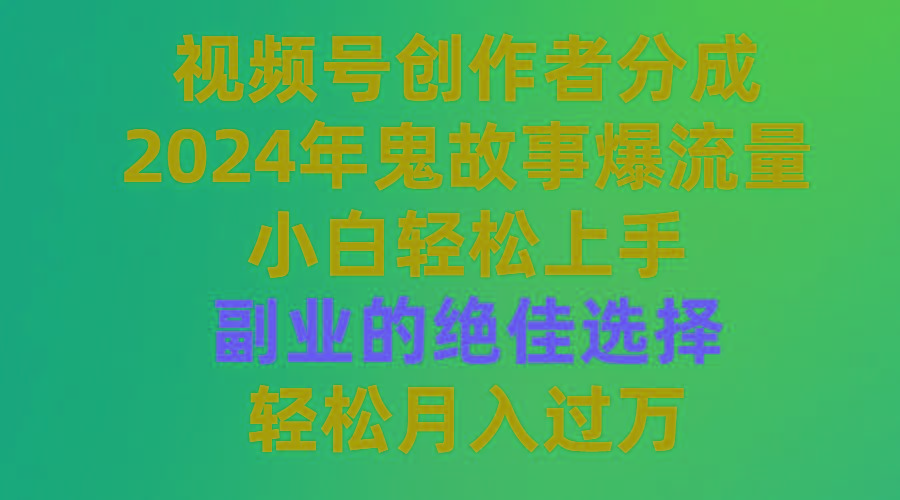 (9385期)视频号创作者分成，2024年鬼故事爆流量，小白轻松上手，副业的绝佳选择…-卿云社
