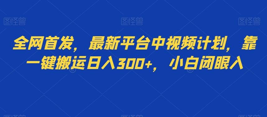 全网首发，最新平台中视频计划，靠一键搬运日入300+，小白闭眼入-卿云社