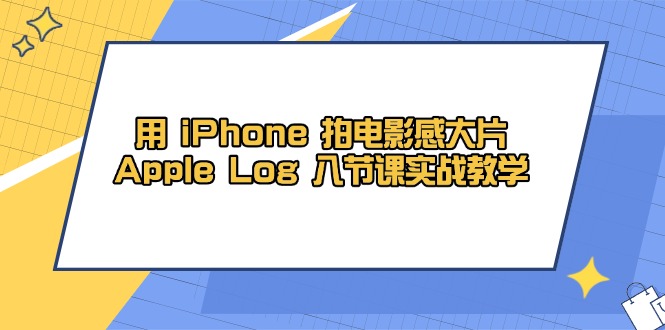 用 iPhone 拍电影感大片，Apple Log 8节课实战教学-卿云社